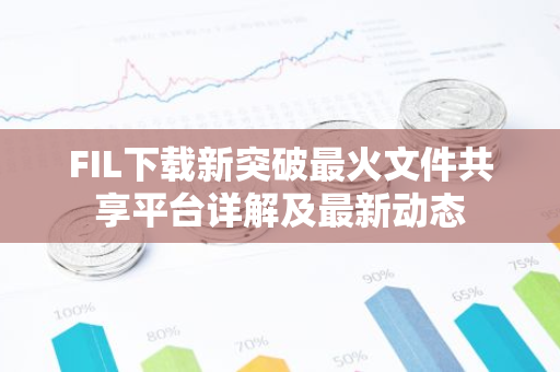 FIL下载新突破最火文件共享平台详解及最新动态