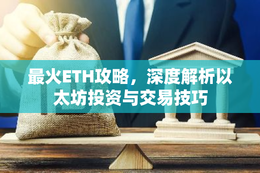最火ETH攻略，深度解析以太坊投资与交易技巧