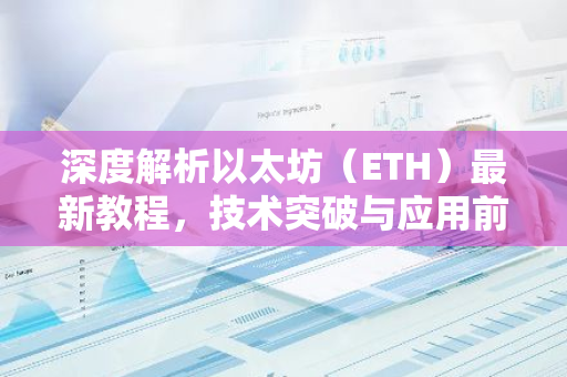 深度解析以太坊（ETH）最新教程，技术突破与应用前景