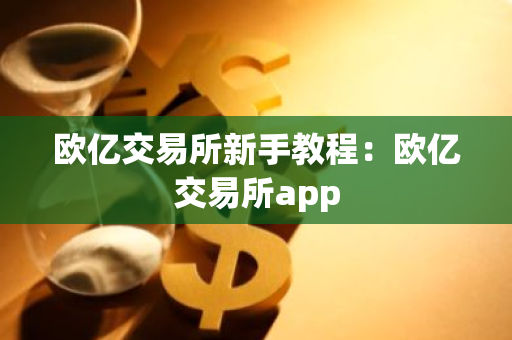 欧亿交易所新手教程:欧亿交易所app-第1张图片-智财锋资讯网 欧亿交易所新手教程:欧亿交易所app-第1张图片-智财锋资讯网