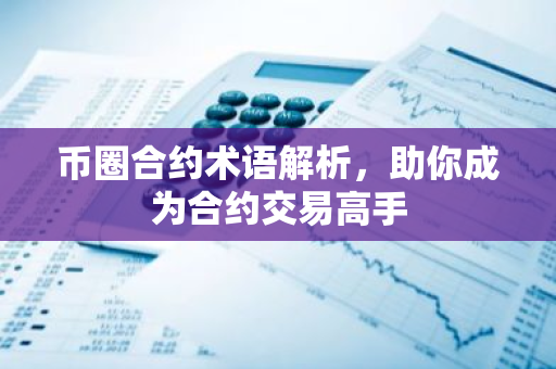 币圈合约术语解析，助你成为合约交易高手