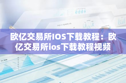 欧亿交易所IOS下载教程：欧亿交易所ios下载教程视频-第1张图片-智财锋资讯网