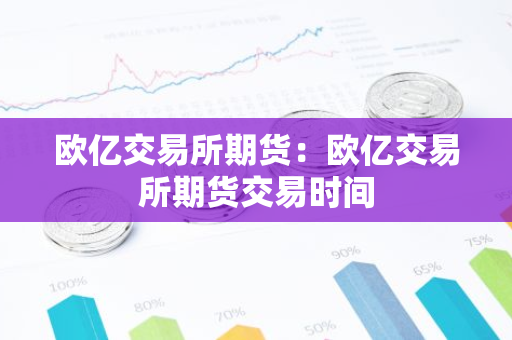 欧亿交易所期货：欧亿交易所期货交易时间