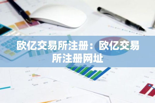 欧亿交易所注册：欧亿交易所注册网址-第1张图片-智财锋资讯网
