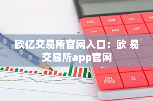 欧亿交易所官网入口：欧 易交易所app官网-第1张图片-智财锋资讯网