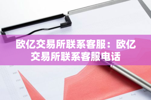 欧亿交易所联系客服：欧亿交易所联系客服电话-第1张图片-智财锋资讯网