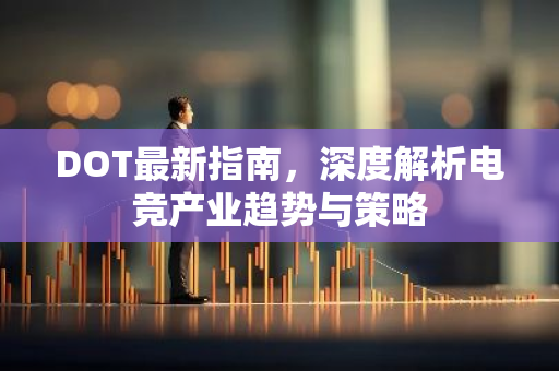 DOT最新指南，深度解析电竞产业趋势与策略