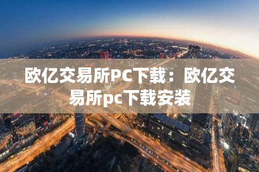 欧亿交易所PC下载:欧亿交易所pc下载安装-第1张图片-智财锋资讯网 欧亿交易所PC下载:欧亿交易所pc下载安装-第1张图片-智财锋资讯网