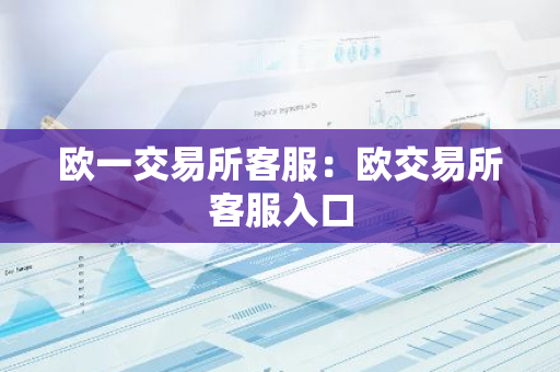 欧一交易所客服：欧交易所客服入口-第1张图片-智财锋资讯网