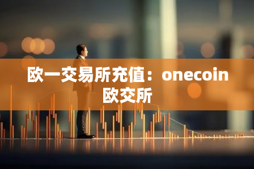 欧一交易所充值：onecoin欧交所