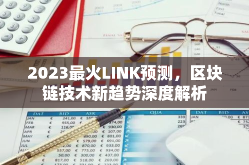 2023最火LINK预测，区块链技术新趋势深度解析