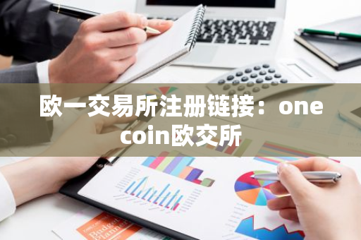 欧一交易所注册链接：onecoin欧交所