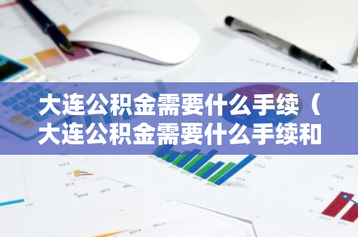 大连公积金需要什么手续（大连公积金需要什么手续和证件）-第1张图片-智财锋资讯网