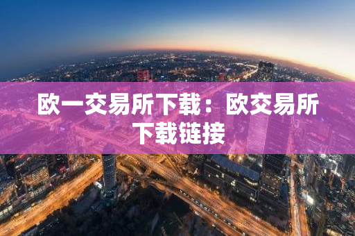 欧一交易所下载：欧交易所下载链接