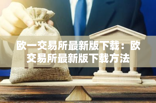 欧一交易所最新版下载：欧交易所最新版下载方法