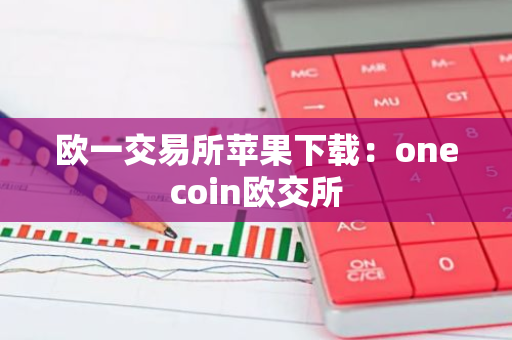 欧一交易所苹果下载：onecoin欧交所