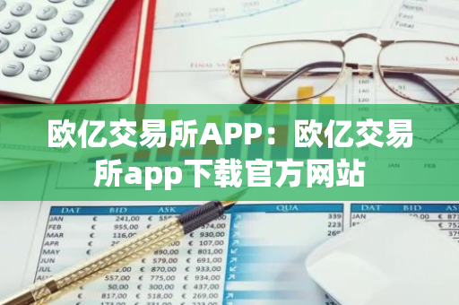 欧亿交易所APP：欧亿交易所app下载官方网站-第1张图片-智财锋资讯网