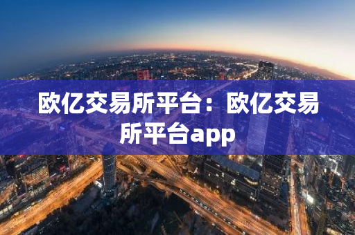 欧亿交易所平台：欧亿交易所平台app-第1张图片-智财锋资讯网