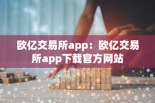 欧亿交易所app:欧亿交易所app下载官方网站-第1张图片-智财锋资讯网 欧亿交易所app:欧亿交易所app下载官方网站-第1张图片-智财锋资讯网