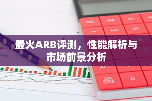 最火ARB评测，性能解析与市场前景分析
