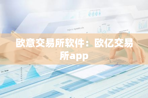 欧意交易所软件:欧亿交易所app-第1张图片-智财锋资讯网 欧意交易所软件:欧亿交易所app-第1张图片-智财锋资讯网
