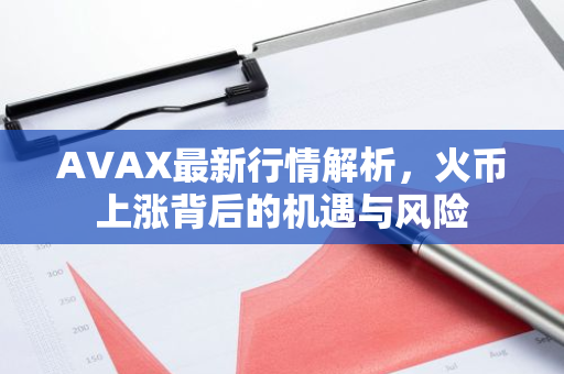 AVAX最新行情解析,火币上涨背后的机遇与风险-第1张图片-智财锋资讯网 AVAX最新行情解析,火币上涨背后的机遇与风险-第1张图片-智财锋资讯网