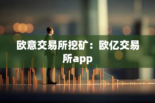 欧意交易所挖矿:欧亿交易所app-第1张图片-智财锋资讯网 欧意交易所挖矿:欧亿交易所app-第1张图片-智财锋资讯网