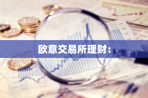 欧意交易所理财：-第1张图片-智财锋资讯网