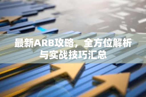 最新ARB攻略，全方位解析与实战技巧汇总-第1张图片-智财锋资讯网