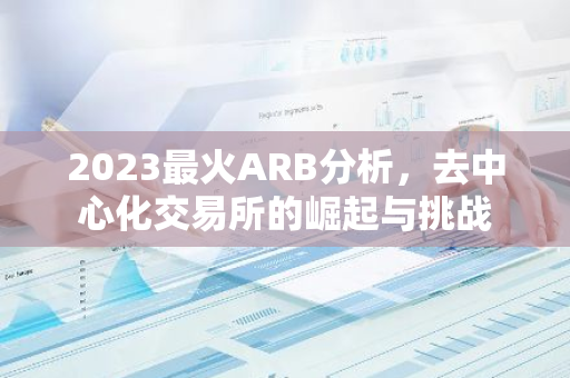 2023最火ARB分析，去中心化交易所的崛起与挑战-第1张图片-智财锋资讯网