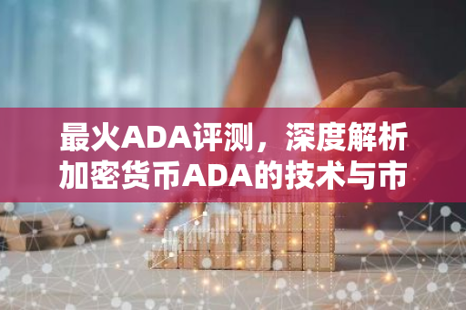 最火ADA评测，深度解析加密货币ADA的技术与市场前景
