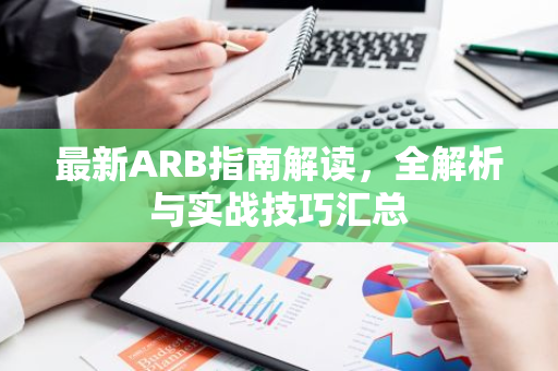 最新ARB指南解读，全解析与实战技巧汇总