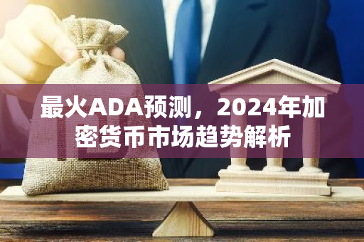 最火ADA预测，2024年加密货币市场趋势解析