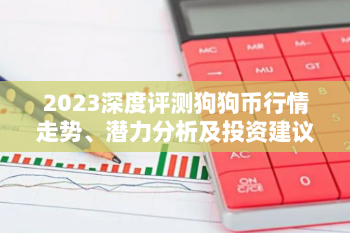 2023深度评测狗狗币行情走势、潜力分析及投资建议
