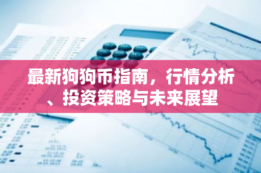 最新狗狗币指南，行情分析、投资策略与未来展望-第1张图片-智财锋资讯网