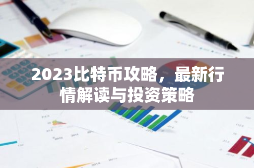 2023比特币攻略，最新行情解读与投资策略-第1张图片-智财锋资讯网