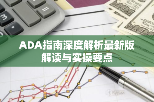 ADA指南深度解析最新版解读与实操要点