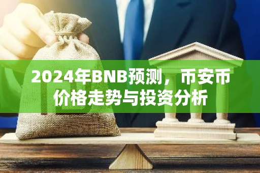 2024年BNB预测,币安币价格走势与投资分析-第1张图片-智财锋资讯网 2024年BNB预测,币安币价格走势与投资分析-第1张图片-智财锋资讯网
