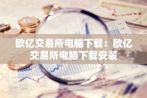 欧亿交易所电脑下载：欧亿交易所电脑下载安装