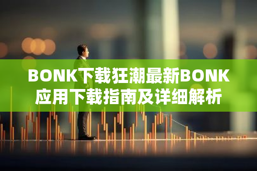 BONK下载狂潮最新BONK应用下载指南及详细解析