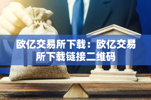 欧亿交易所下载：欧亿交易所下载链接二维码-第1张图片-智财锋资讯网