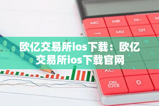 欧亿交易所ios下载：欧亿交易所ios下载官网-第1张图片-智财锋资讯网