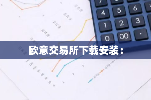 欧意交易所下载安装：
