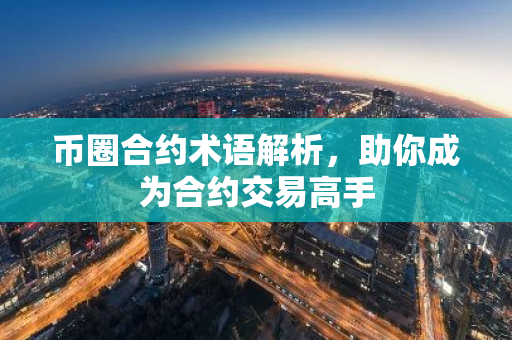 币圈合约术语解析，助你成为合约交易高手