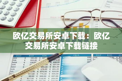 欧亿交易所安卓下载：欧亿交易所安卓下载链接