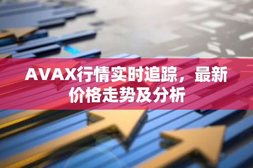 AVAX行情实时追踪，最新价格走势及分析