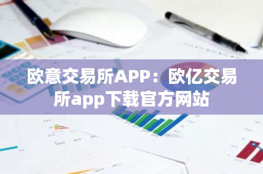 欧意交易所APP：欧亿交易所app下载官方网站