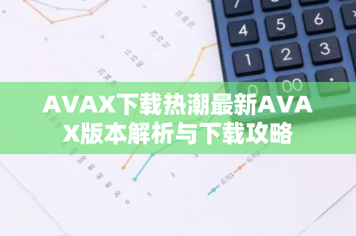AVAX下载热潮最新AVAX版本解析与下载攻略