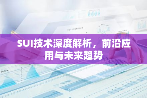 SUI技术深度解析，前沿应用与未来趋势-第1张图片-智财锋资讯网