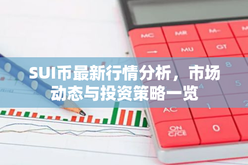 SUI币最新行情分析，市场动态与投资策略一览